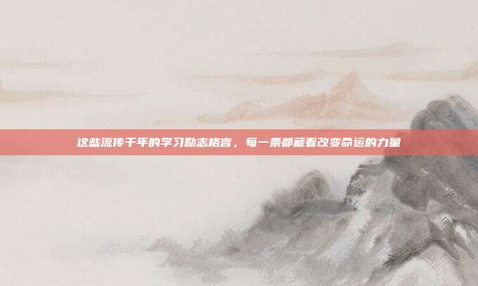 这些流传千年的学习励志格言,每一条都藏着改变命运的力量