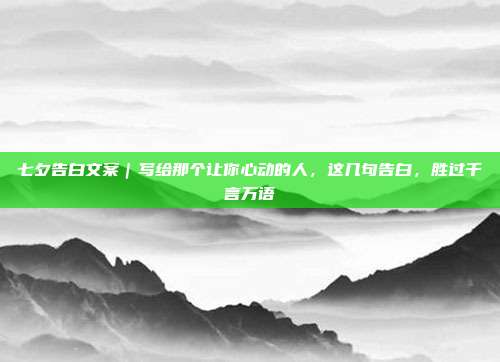 七夕告白文案｜写给那个让你心动的人，这几句告白，胜过千言万语