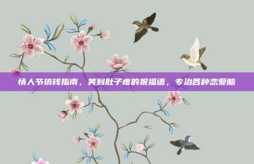 情人节搞钱指南，笑到肚子疼的祝福语，专治各种恋爱脑
