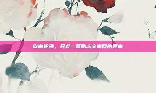 你离逆袭，只差一篇励志文章网的距离