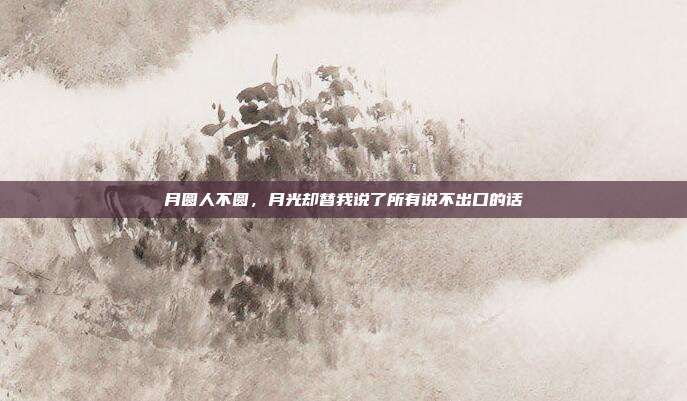 月圆人不圆，月光却替我说了所有说不出口的话