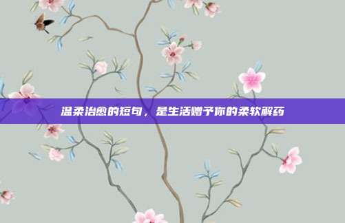 温柔治愈的短句，是生活赠予你的柔软解药