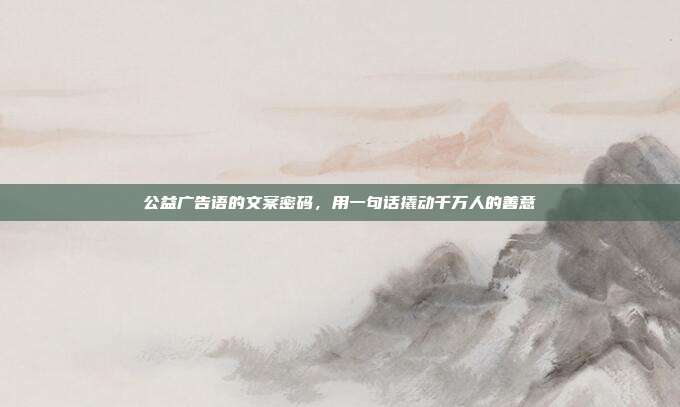 公益广告语的文案密码，用一句话撬动千万人的善意