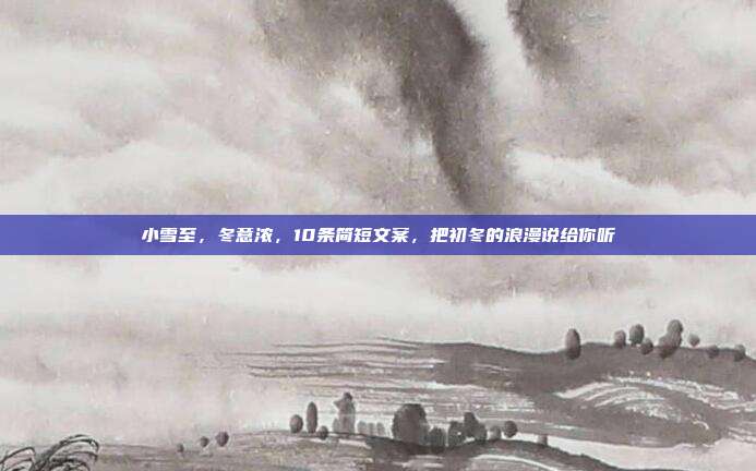 小雪至，冬意浓，10条简短文案，把初冬的浪漫说给你听