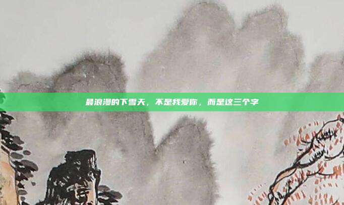 最浪漫的下雪天，不是我爱你，而是这三个字