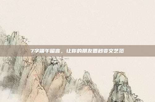 7字端午留言，让你的朋友圈秒变文艺范