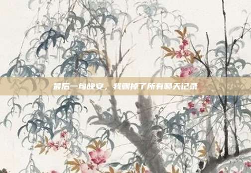 最后一句晚安，我删掉了所有聊天记录