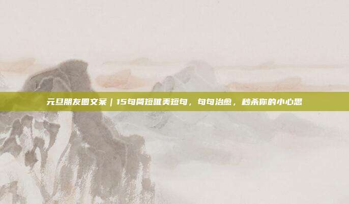 元旦朋友圈文案｜15句简短唯美短句，句句治愈，秒杀你的小心思