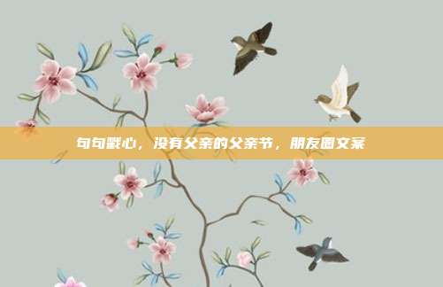 句句戳心，没有父亲的父亲节，朋友圈文案