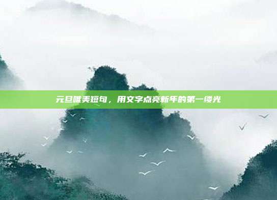 元旦唯美短句，用文字点亮新年的第一缕光
