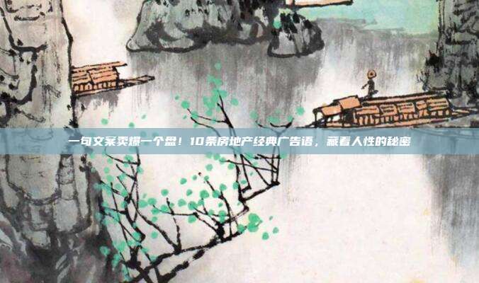 一句文案卖爆一个盘！10条房地产经典广告语，藏着人性的秘密