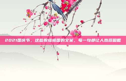 2021国庆节，这些祝福祖国的文案，每一句都让人热泪盈眶