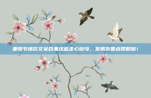 重阳节爆款文案合集这些走心短句，发朋友圈点赞翻倍！