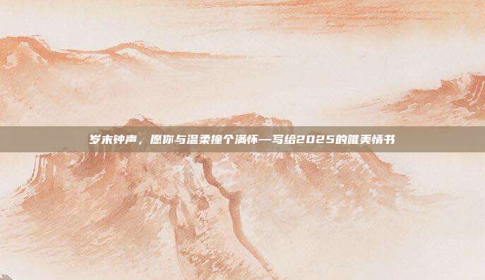 岁末钟声，愿你与温柔撞个满怀—写给2025的唯美情书