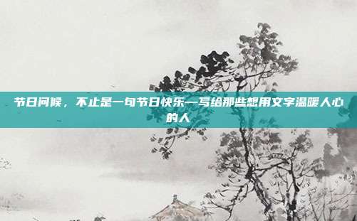 节日问候，不止是一句节日快乐—写给那些想用文字温暖人心的人