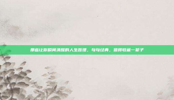 那些让你瞬间清醒的人生哲理，句句经典，值得收藏一辈子