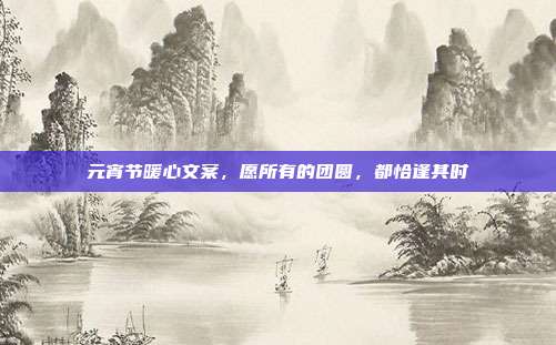 元宵节暖心文案，愿所有的团圆，都恰逢其时