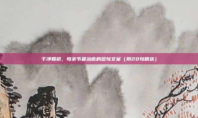 干净如初，母亲节最治愈的短句文案（附20句精选）