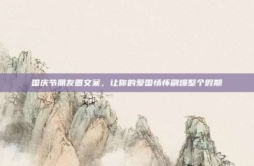 国庆节朋友圈文案，让你的爱国情怀刷爆整个假期