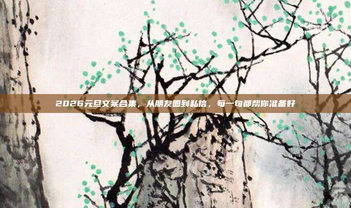 2026元旦文案合集，从朋友圈到私信，每一句都帮你准备好