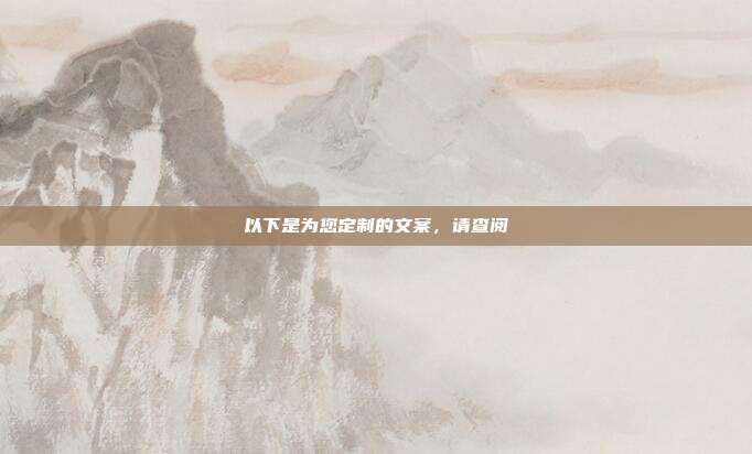 以下是为您定制的文案,请查阅