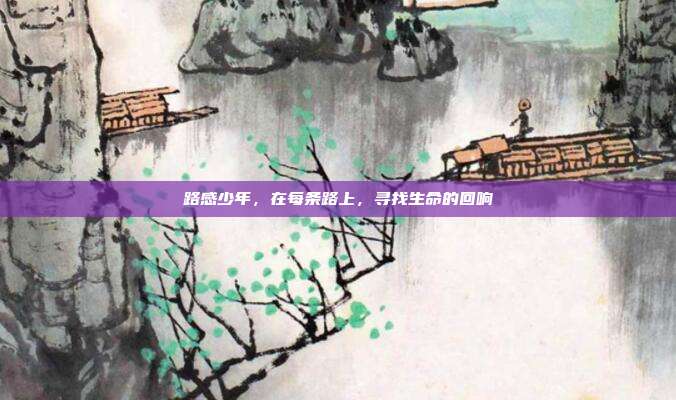 路感少年,在每条路上,寻找生命的回响