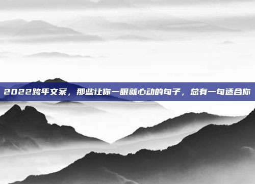 2022跨年文案，那些让你一眼就心动的句子，总有一句适合你