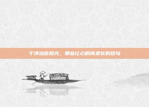 干净治愈阳光,那些让心瞬间柔软的短句