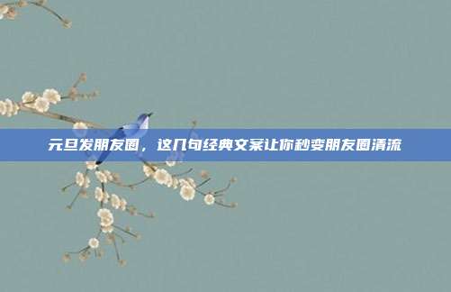 元旦发朋友圈,这几句经典文案让你秒变朋友圈清流