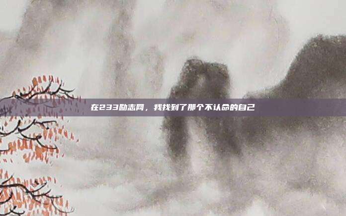 在233励志网,我找到了那个不认命的自己