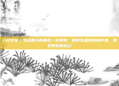 八月文案|写给夏天的最后一封情书,愿你在盛夏的尾声里,遇见更好的自己