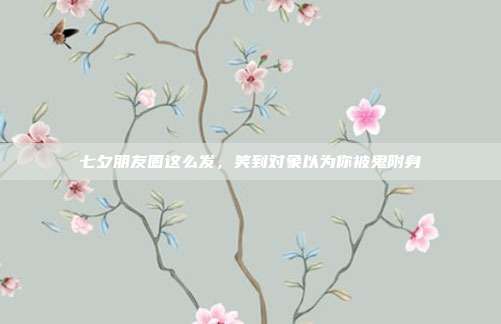 七夕朋友圈这么发，笑到对象以为你被鬼附身