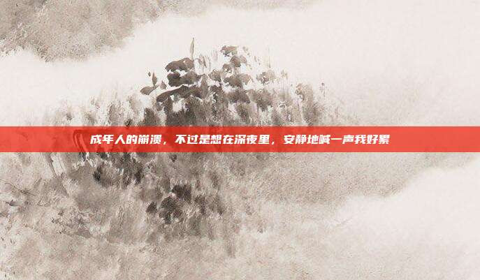 成年人的崩溃,不过是想在深夜里,安静地喊一声我好累