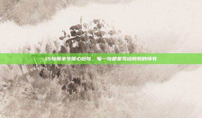 15句母亲节暖心短句,每一句都是写给妈妈的情书