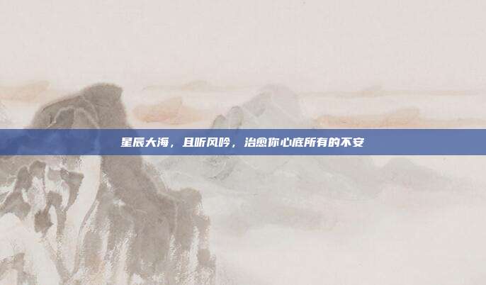 星辰大海，且听风吟，治愈你心底所有的不安