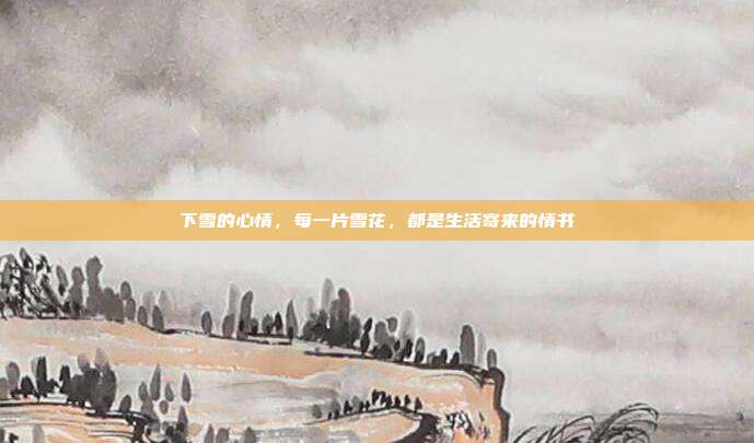 下雪的心情,每一片雪花,都是生活寄来的情书