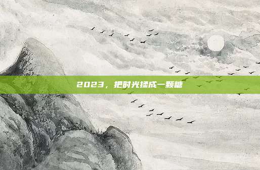 2023，把时光揉成一颗糖