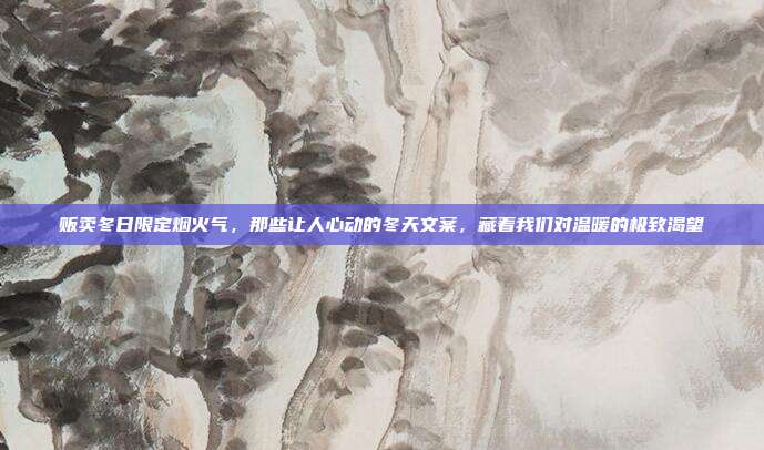 贩卖冬日限定烟火气，那些让人心动的冬天文案，藏着我们对温暖的极致渴望