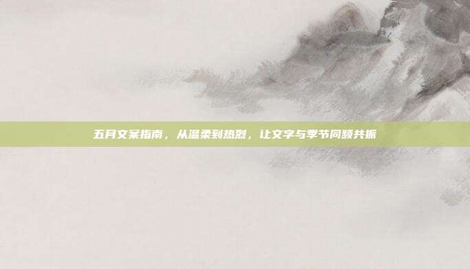 五月文案指南,从温柔到热烈,让文字与季节同频共振