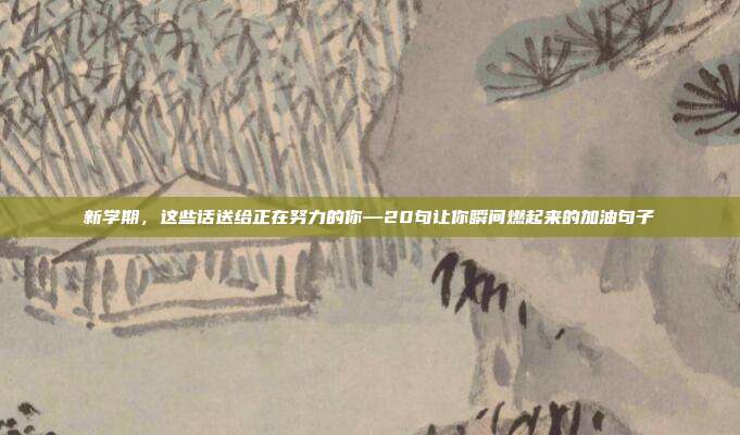 新学期,这些话送给正在努力的你—20句让你瞬间燃起来的加油句子