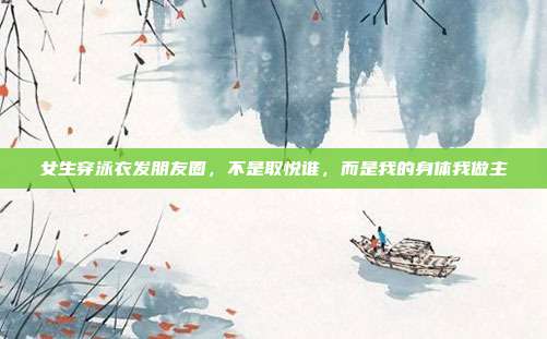 女生穿泳衣发朋友圈，不是取悦谁，而是我的身体我做主