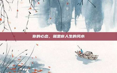 你的心态，就是你人生的风水
