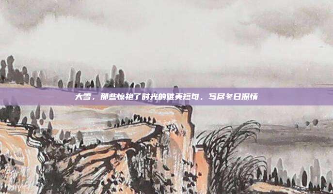 大雪,那些惊艳了时光的唯美短句,写尽冬日深情