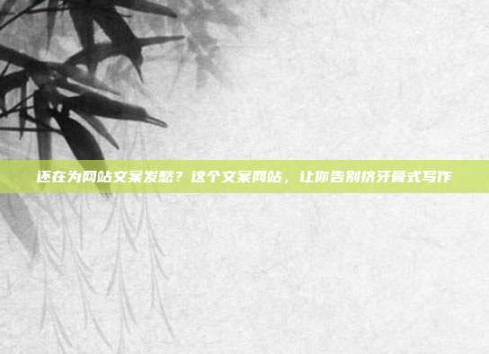 还在为网站文案发愁?这个文案网站,让你告别挤牙膏式写作