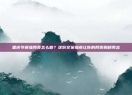 国庆节祝福网页怎么做？这份文案指南让你的网页脱颖而出