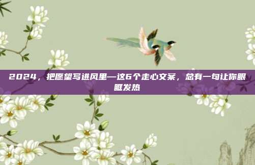2024，把愿望写进风里—这6个走心文案，总有一句让你眼眶发热
