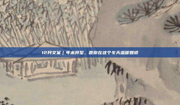 12月文案|年末将至,愿你在这个冬天温暖如初