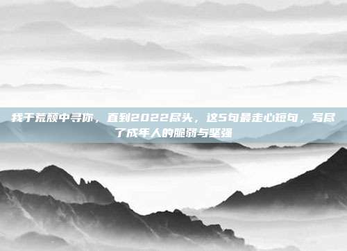 我于荒颓中寻你，直到2022尽头，这5句最走心短句，写尽了成年人的脆弱与坚强