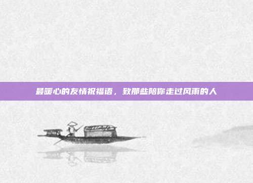 最暖心的友情祝福语，致那些陪你走过风雨的人