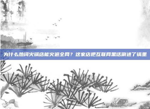 为什么热词火锅店能火遍全网?这家店把互联网黑话涮进了锅里